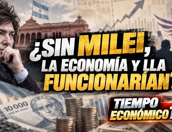 SIN MILEI, LA LLA Y LA ECONOMÍA ¿FUNCIONARÍAN?